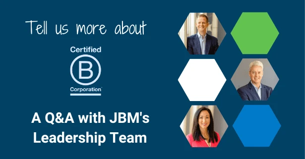 Tell Us More About B Corp: A Q&A with JBM’s Senior Leadership Team